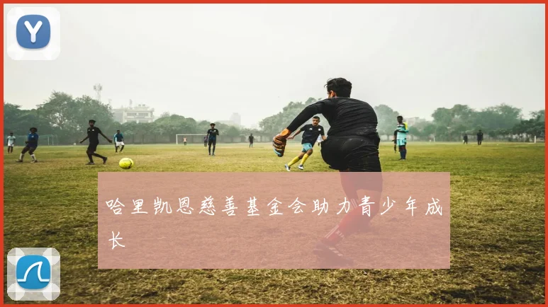 哈里凯恩慈善基金会助力青少年成长