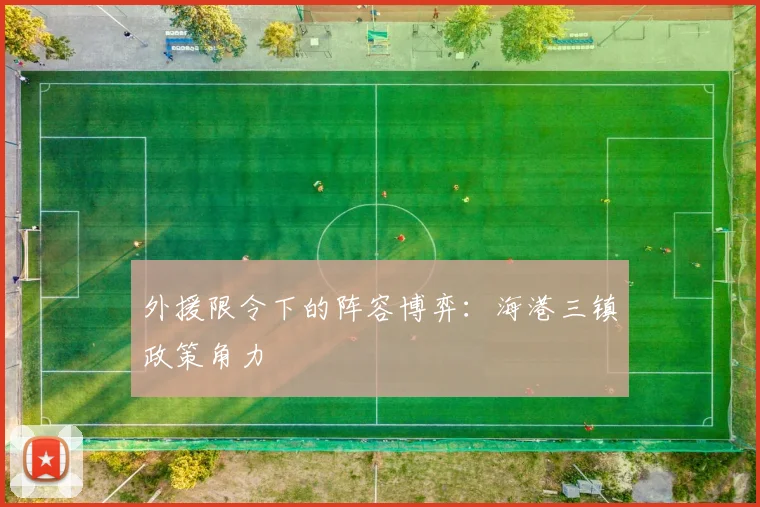 外援限令下的阵容博弈：海港三镇政策角力