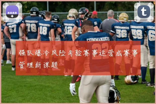 强队爆冷风险考验赛事运营成赛事管理新课题