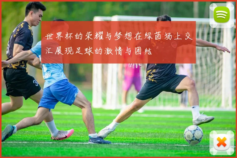 世界杯的荣耀与梦想在绿茵场上交汇展现足球的激情与团结