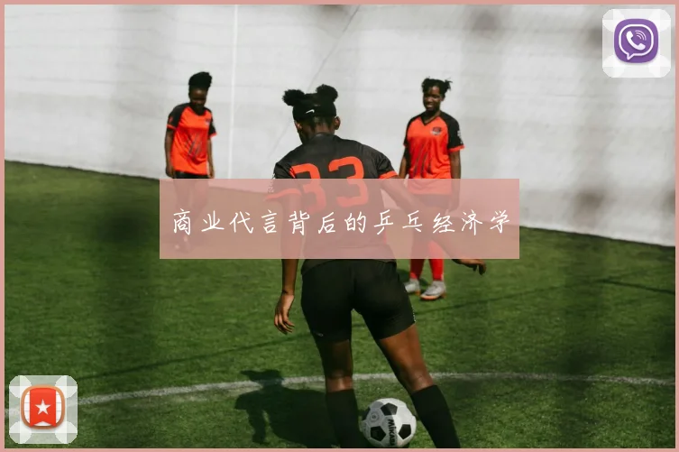 商业代言背后的乒乓经济学