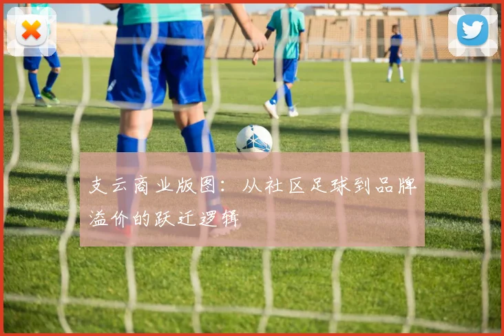 支云商业版图：从社区足球到品牌溢价的跃迁逻辑