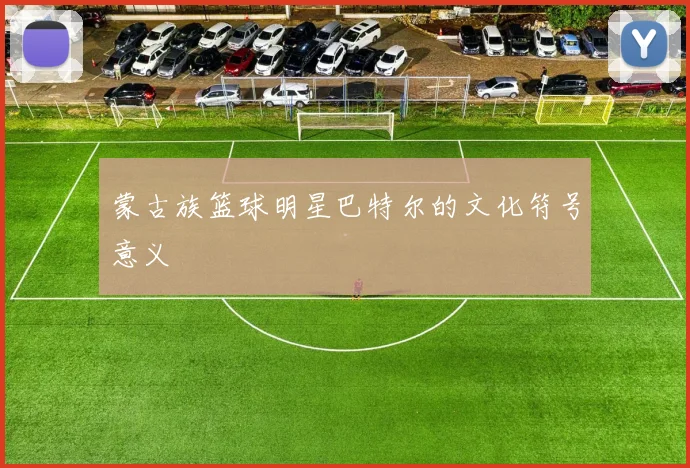 蒙古族篮球明星巴特尔的文化符号意义