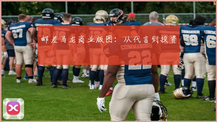 邮差马龙商业版图：从代言到投资