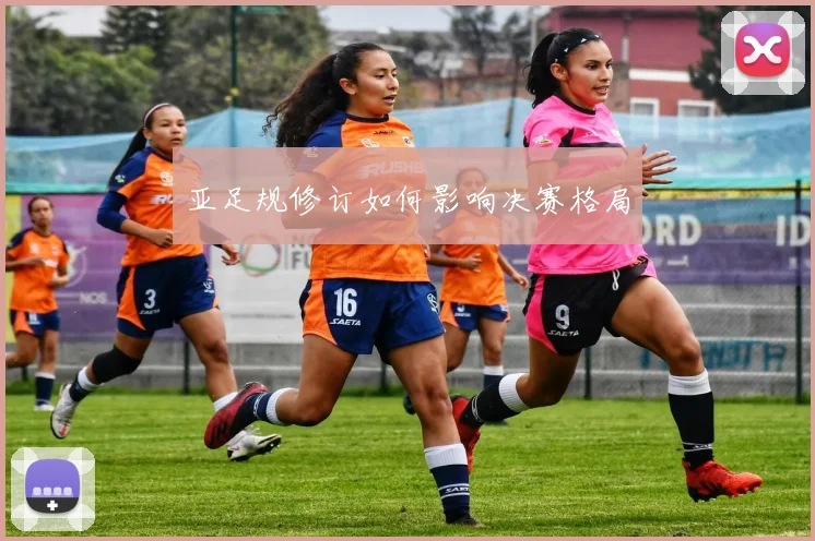 亚足规修订如何影响决赛格局