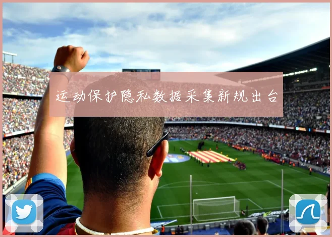 运动保护隐私数据采集新规出台